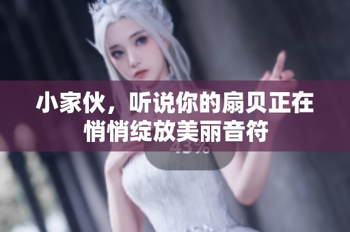 小家伙，听说你的扇贝正在悄悄绽放美丽音符