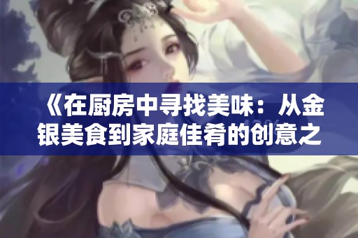 《在厨房中寻找美味：从金银美食到家庭佳肴的创意之旅》