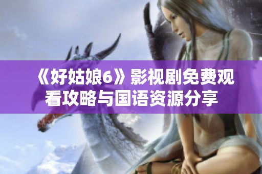 《好姑娘6》影视剧免费观看攻略与国语资源分享