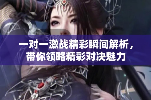 一对一激战精彩瞬间解析，带你领略精彩对决魅力