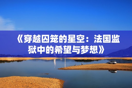 《穿越囚笼的星空：法国监狱中的希望与梦想》