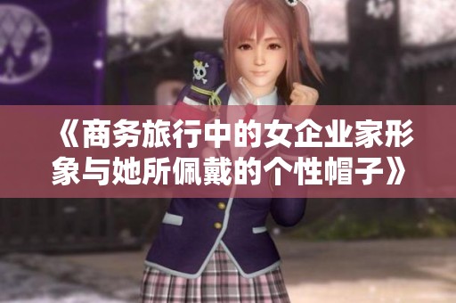 《商务旅行中的女企业家形象与她所佩戴的个性帽子》