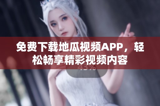 免费下载地瓜视频APP，轻松畅享精彩视频内容