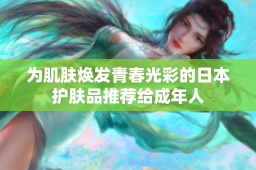 为肌肤焕发青春光彩的日本护肤品推荐给成年人