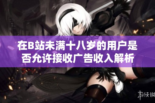 在B站未满十八岁的用户是否允许接收广告收入解析