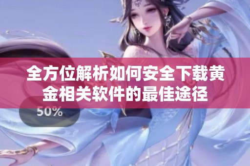 全方位解析如何安全下载黄金相关软件的最佳途径
