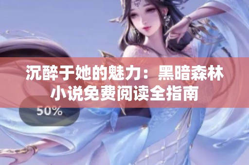 沉醉于她的魅力：黑暗森林小说免费阅读全指南