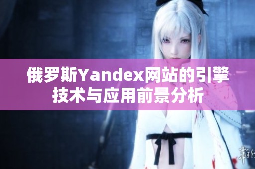 俄罗斯Yandex网站的引擎技术与应用前景分析