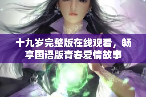 十九岁完整版在线观看，畅享国语版青春爱情故事