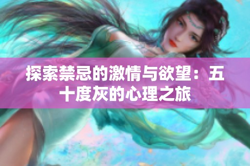 探索禁忌的激情与欲望：五十度灰的心理之旅