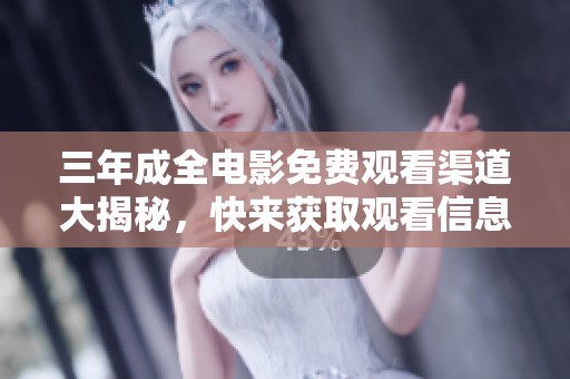三年成全电影免费观看渠道大揭秘，快来获取观看信息！