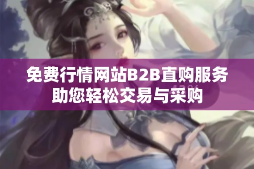 免费行情网站B2B直购服务助您轻松交易与采购