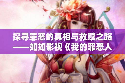 探寻罪恶的真相与救赎之路——如如影视《我的罪恶人生》解读