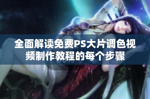 全面解读免费PS大片调色视频制作教程的每个步骤