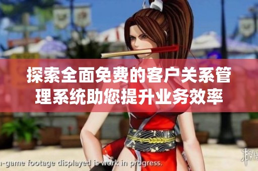 探索全面免费的客户关系管理系统助您提升业务效率