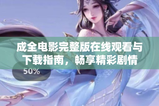 成全电影完整版在线观看与下载指南，畅享精彩剧情