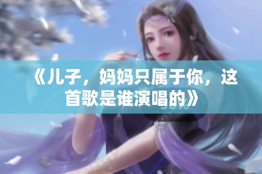 《儿子，妈妈只属于你，这首歌是谁演唱的》