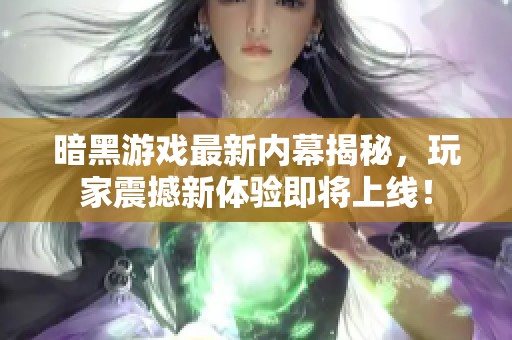 暗黑游戏最新内幕揭秘，玩家震撼新体验即将上线！