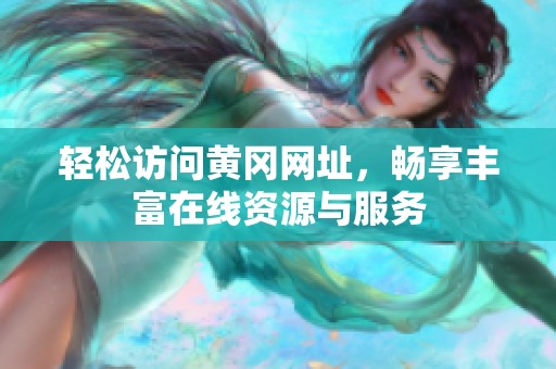轻松访问黄冈网址，畅享丰富在线资源与服务