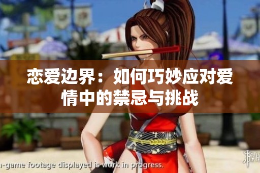 恋爱边界：如何巧妙应对爱情中的禁忌与挑战