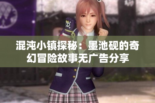混沌小镇探秘：墨池砚的奇幻冒险故事无广告分享