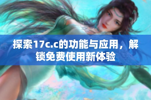 探索17c.c的功能与应用，解锁免费使用新体验