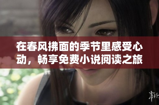 在春风拂面的季节里感受心动，畅享免费小说阅读之旅