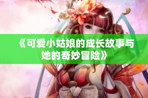 《可爱小姑娘的成长故事与她的奇妙冒险》