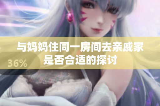 与妈妈住同一房间去亲戚家是否合适的探讨