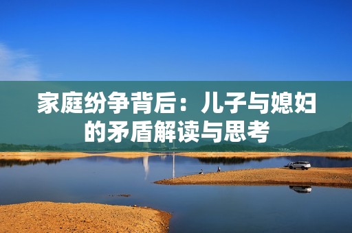 家庭纷争背后：儿子与媳妇的矛盾解读与思考