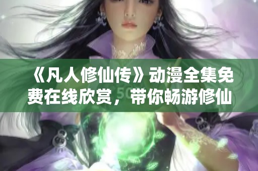 《凡人修仙传》动漫全集免费在线欣赏，带你畅游修仙世界
