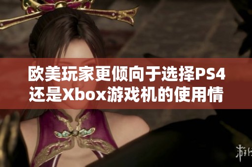 欧美玩家更倾向于选择PS4还是Xbox游戏机的使用情况分析