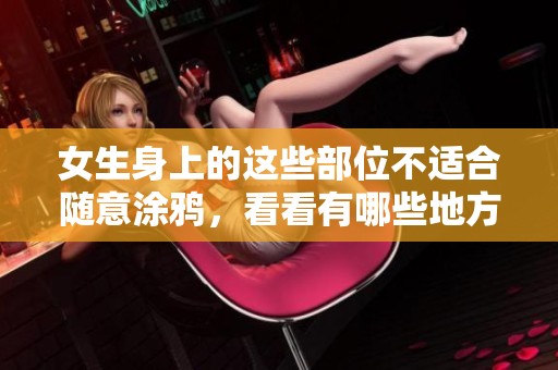 女生身上的这些部位不适合随意涂鸦，看看有哪些地方需要注意