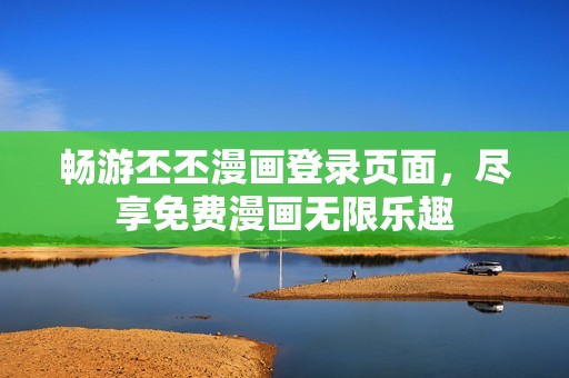 畅游丕丕漫画登录页面，尽享免费漫画无限乐趣
