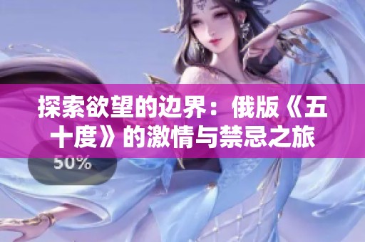 探索欲望的边界：俄版《五十度》的激情与禁忌之旅