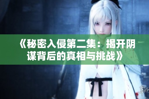 《秘密入侵第二集：揭开阴谋背后的真相与挑战》