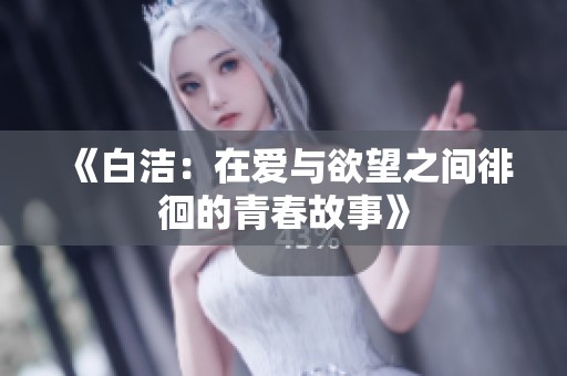 《白洁：在爱与欲望之间徘徊的青春故事》