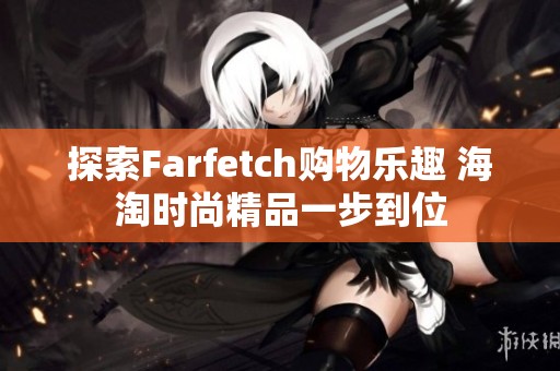 探索Farfetch购物乐趣 海淘时尚精品一步到位