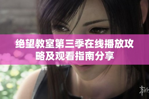 绝望教室第三季在线播放攻略及观看指南分享