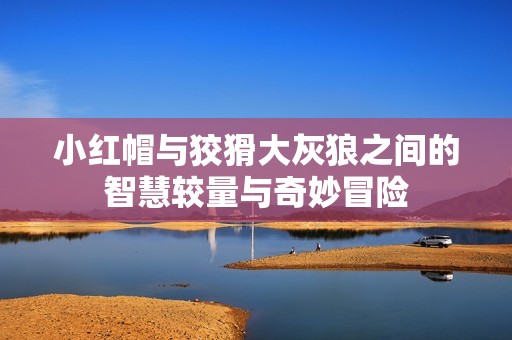 小红帽与狡猾大灰狼之间的智慧较量与奇妙冒险