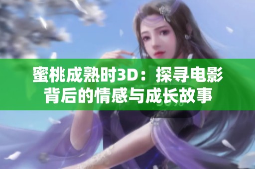 蜜桃成熟时3D：探寻电影背后的情感与成长故事