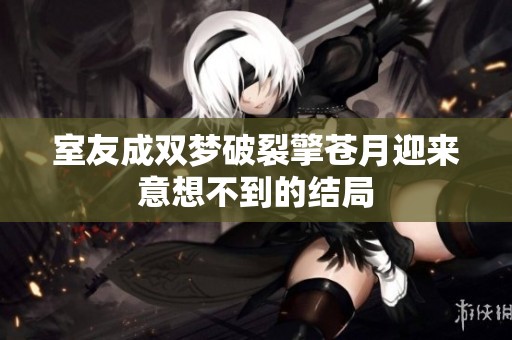 室友成双梦破裂擎苍月迎来意想不到的结局