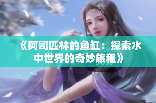 《阿司匹林的鱼缸：探索水中世界的奇妙旅程》