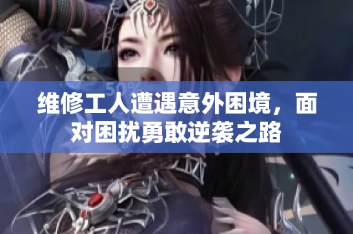 维修工人遭遇意外困境，面对困扰勇敢逆袭之路