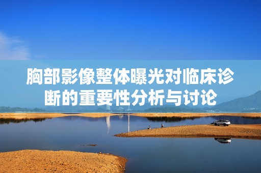 胸部影像整体曝光对临床诊断的重要性分析与讨论