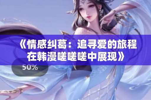 《情感纠葛：追寻爱的旅程在韩漫嗟嗟嗟中展现》
