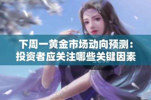 下周一黄金市场动向预测：投资者应关注哪些关键因素
