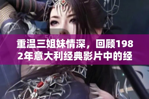 重温三姐妹情深，回顾1982年意大利经典影片中的经典角色
