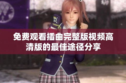 免费观看插曲完整版视频高清版的最佳途径分享