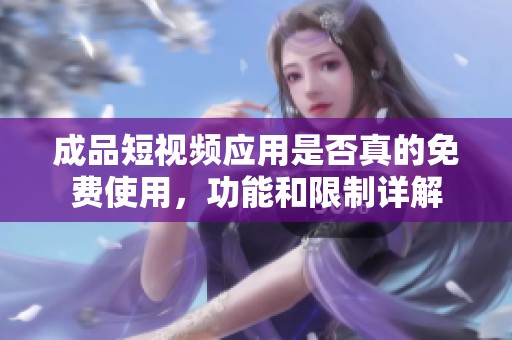 成品短视频应用是否真的免费使用，功能和限制详解